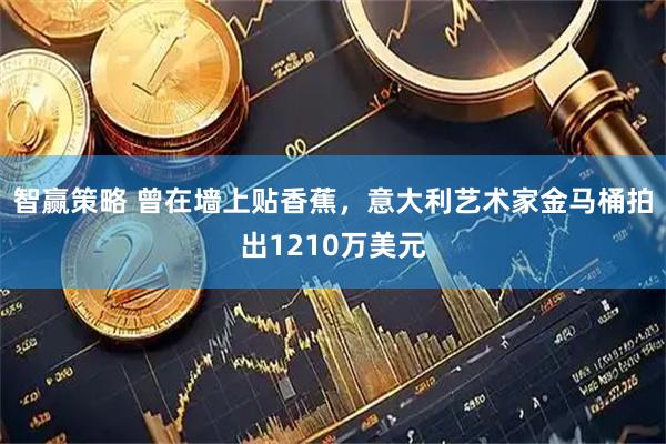 智赢策略 曾在墙上贴香蕉，意大利艺术家金马桶拍出1210万美元