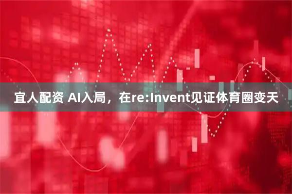 宜人配资 AI入局，在re:Invent见证体育圈变天