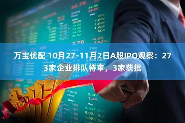 万宝优配 10月27-11月2日A股IPO观察：273家企业排队待审，3家获批