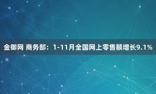 金御网 商务部：1-11月全国网上零售额增长9.1%