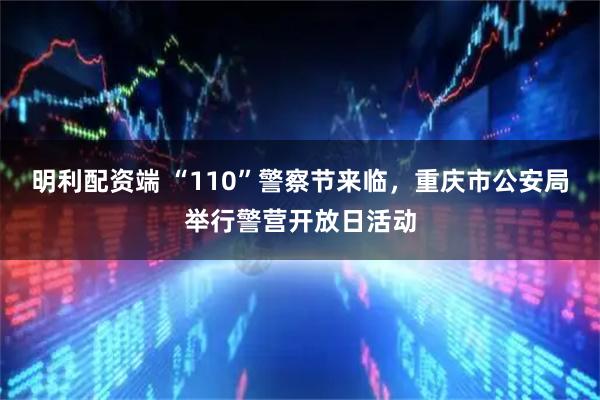 明利配资端 “110”警察节来临，重庆市公安局举行警营开放日活动